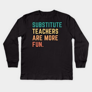 Substitute Teachers Are More Fun Kids Long Sleeve T-Shirt